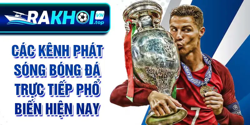 Các kênh phát sóng bóng đá trực tiếp phổ biến hiện nay