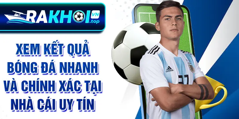 Xem kết quả bóng đá nhanh và chính xác tại nhà cái uy tín